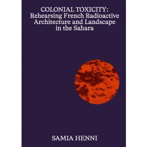 Colonial Toxicity: Rehearsing French Nuclear Architecture and Landscape in the Sahara