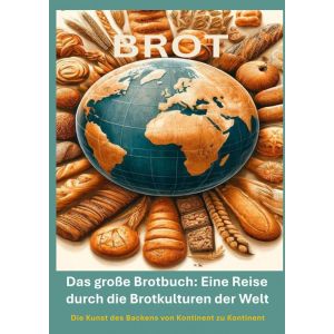 Das große Brotbuch: Eine Reise durch die Brotkulturen der Welt